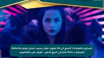 خسائر Lionsgate تتسع إلى 94 مليون دولار بسبب فشل فيلم Ballerina المرتبط بـ John Wick في الربع الأخير – تعرف على التفاصيل